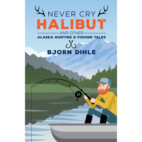 Never Cry Halibut: And Other Alaska Hunting & Fishing Tales - Hardcover