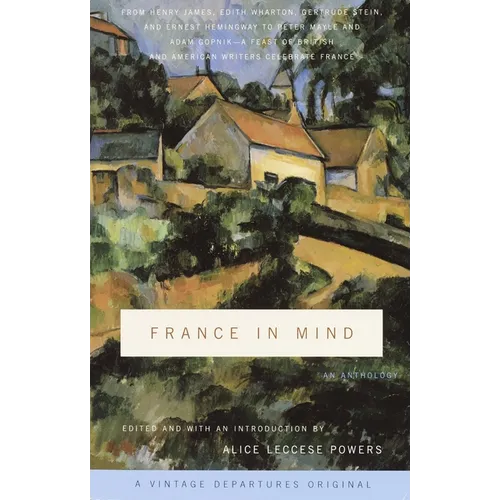 France in Mind: An Anthology: From Henry James, Edith Wharton, Gertrude Stein, and Ernest Hemingway to Peter Mayle and Adam Gopnik--A Feast of British - Paperback