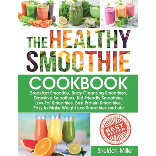 The Healthy Smoothie Cookbook: Breakfast Smoothie, Body Cleansing Smoothies, Digestive Smoothies, Kid-Friendly Smoothies, Low-Fat Smoothies, Best Pro - Paperback