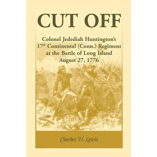 Cut Off: Colonel Jedediah Huntington's 17th Continental (Connecticut) Regiment at the Battle of Long Island, August 27,1776 - Paperback