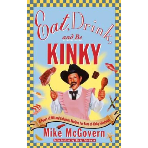 Eat, Drink, and Be Kinky: A Feast of Wit and Fabulous Recipes for Fans of Kinky Friedman - Paperback