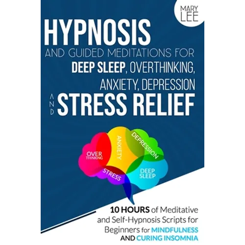 Hypnosis and Guided Meditations for Deep Sleep, Overthinking, Anxiety, Depression and Stress Relief: 10 Hours of Meditative and Self-Hypnosis Scripts - Paperback