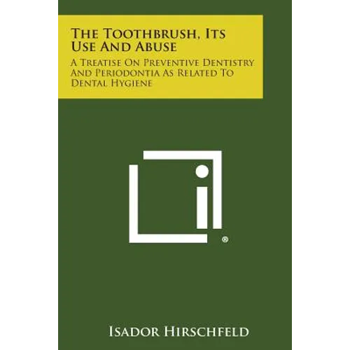 The Toothbrush, Its Use And Abuse: A Treatise On Preventive Dentistry And Periodontia As Related To Dental Hygiene - Paperback