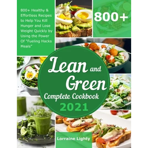 Lean and Green Complete Cookbook 2021: 800+ Healthy & Effortless Recipes to Help You Kill Hunger and Lose Weight Quickly by Using the Power of "Fuelin - Paperback