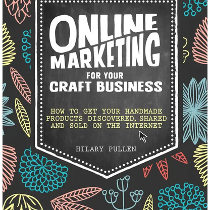 Online Marketing for Your Craft Business: How to Get Your Handmade Products Discovered, Shared and Sold on the Internet - Paperback