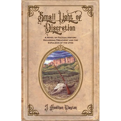 Small Light Of Discretion: A Novel of Factual History Regarding Treachery and the Expulsion of the Utes - Paperback
