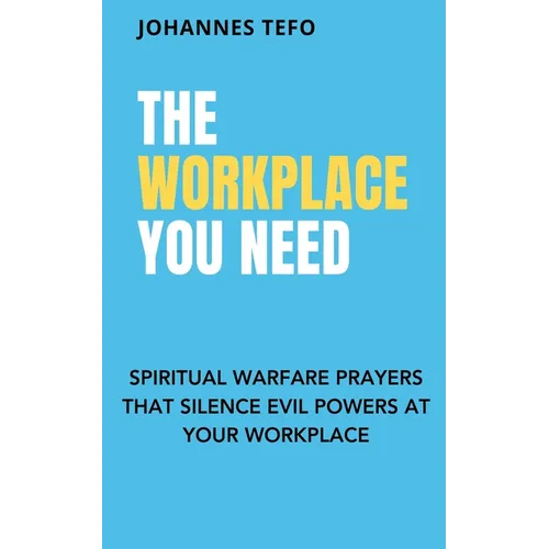 The Workplace You Need: Spiritual Warfare Prayers That Silence Evil Powers At Your Workplace. - Paperback
