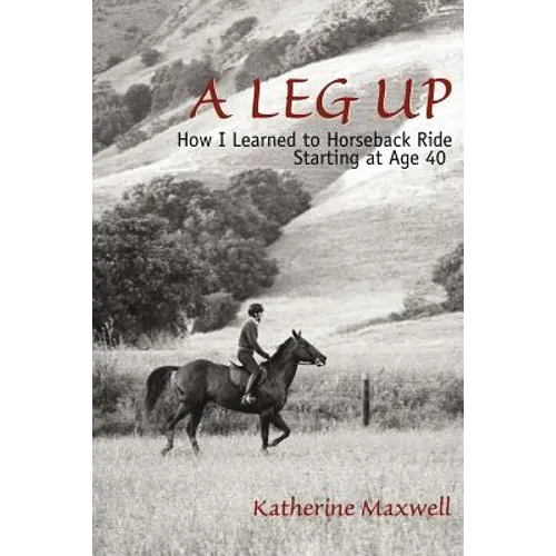 A Leg Up: How I Learned to Horseback Ride Starting at Age 40 - Paperback