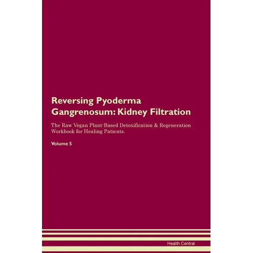 Reversing Pyoderma Gangrenosum: Kidney Filtration The Raw Vegan Plant-Based Detoxification & Regeneration Workbook for Healing Patients. Volume 5 - Paperback
