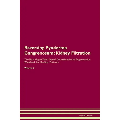 Reversing Pyoderma Gangrenosum: Kidney Filtration The Raw Vegan Plant-Based Detoxification & Regeneration Workbook for Healing Patients. Volume 5 - Paperback
