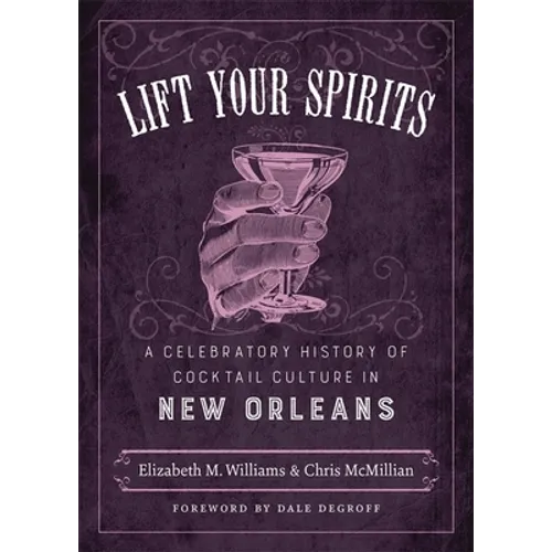Lift Your Spirits: A Celebratory History of Cocktail Culture in New Orleans - Hardcover