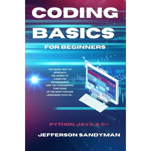 Coding Basics for Beginners: The Smart Way to Approach the World of Computer Programming and the Fundamental Functions of the Most Popular Languages S - Paperback