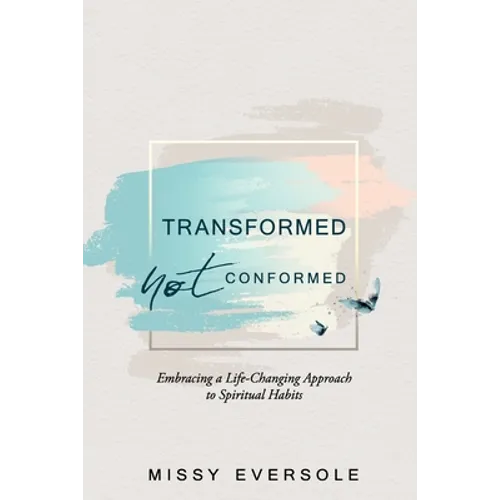 Transformed, Not Conformed: Embracing a Life-Changing Approach to Spiritual Habits - Paperback