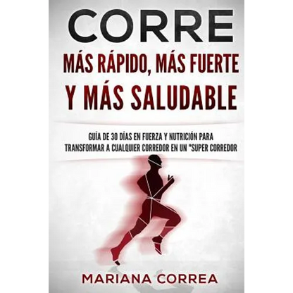 CORRE Mas Rapido, Mas Fuerte y Mas Saludable: GUIA DE 30 DIAS EN FUERZA y NUTRICION PARA TRANSFORMAR A CUALQUIER CORREDOR EN UN "SUPER CORREDOR" - Paperback