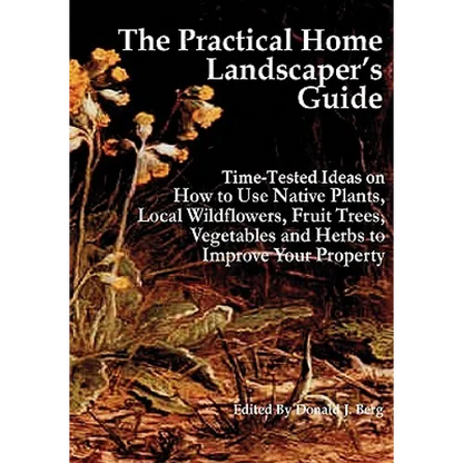 The Practical Home Landscaper's Guide: Time-Tested Ideas on How to Use Native Plants, Local Wildflowers, Fruit Trees, Vegetables and Herbs to Improve - Paperback
