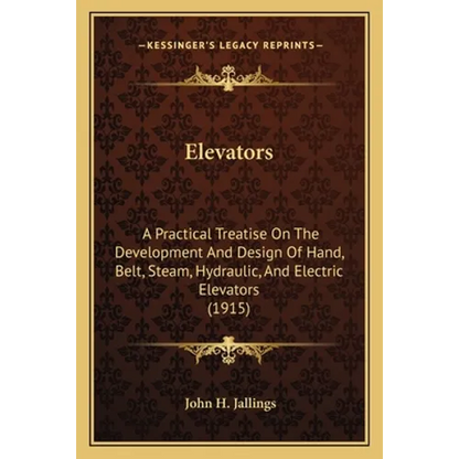 Elevators: A Practical Treatise on the Development and Design of Hand, Belt, Steam, Hydraulic, and Electric Elevators (1915) - Paperback