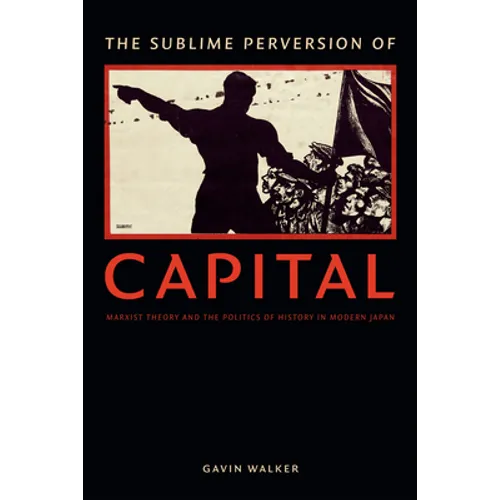 The Sublime Perversion of Capital: Marxist Theory and the Politics of History in Modern Japan - Paperback