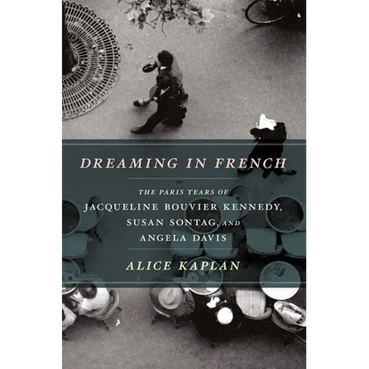 Dreaming in French: The Paris Years of Jacqueline Bouvier Kennedy, Susan Sontag, and Angela Davis - Paperback