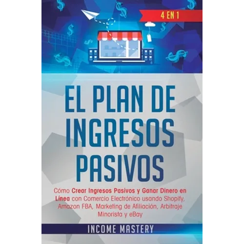 El Plan De Ingresos Pasivos: 4 en 1: Cómo Crear Ingresos Pasivos y Ganar Dinero en Línea con Comercio Electrónico usando Shopify, Amazon FBA, Marketin - Hardcover