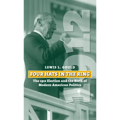 Four Hats in the Ring: The 1912 Election and the Birth of Modern American Politics - Paperback