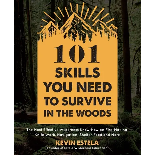 101 Skills You Need to Survive in the Woods: The Most Effective Wilderness Know-How on Fire-Making, Knife Work, Navigation, Shelter, Food and More - Paperback