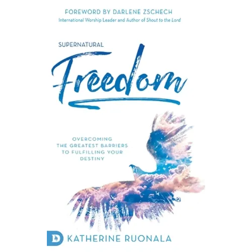 Supernatural Freedom: Overcoming the Greatest Barriers to Fulfilling Your Destiny - Hardcover