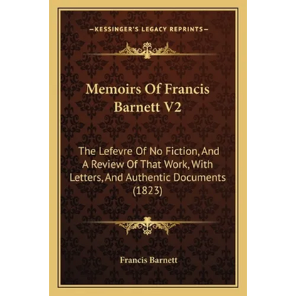 Memoirs Of Francis Barnett V2: The Lefevre Of No Fiction, And A Review Of That Work, With Letters, And Authentic Documents (1823) - Paperback