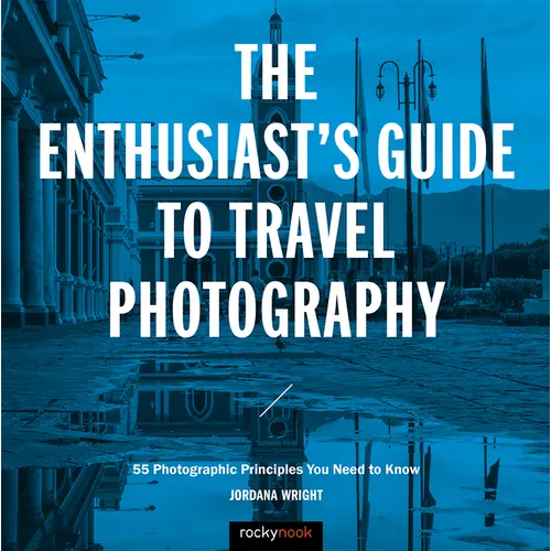 The Enthusiast's Guide to Travel Photography: 55 Photographic Principles You Need to Know - Paperback