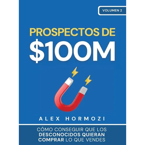 Prospectos de $100M: Cómo conseguir que los desconocidos quieran comprar lo que vendes: : Cómo conseguir que los desconocidos quieran comprar lo que v - Hardcover