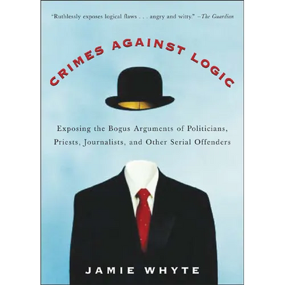 Crimes Against Logic: Exposing the Bogus Arguments of Politicians, Priests, Journalists, and Other Serial Offenders - Paperback