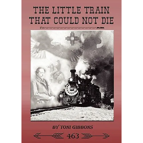 The Little Train That Could Not Die: The Stories of the Cumbres & Toltec Scenic Railroad and Engine 463 - Paperback