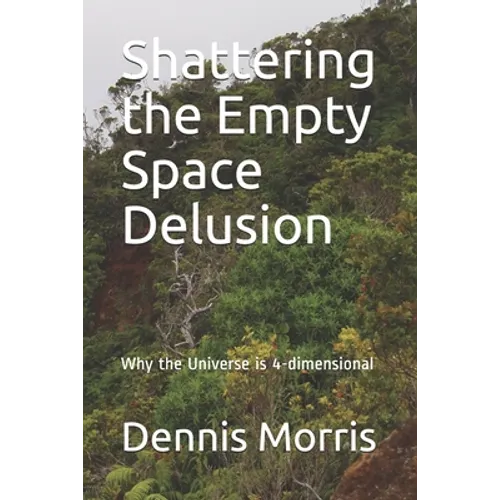 Shattering the Empty Space Delusion: Why the Universe is 4-dimensional - Paperback