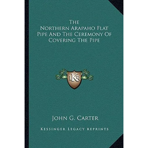The Northern Arapaho Flat Pipe And The Ceremony Of Covering The Pipe - Paperback
