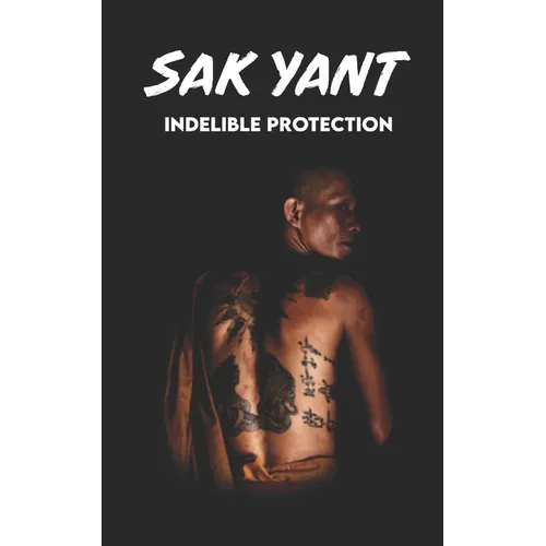 SAK YANT Indelible Protection: Meaning of Tattoos, Symbols, Legends, Prayers, Spiritual Tests, Paths, and Much More - Paperback