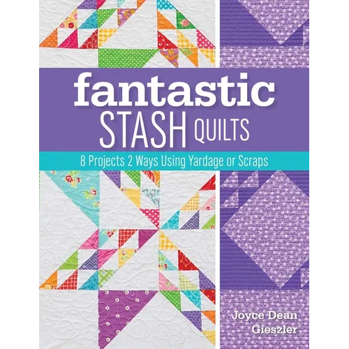 Fantastic Stash Quilts: 8 Projects 2 Ways Using Yardage or Scraps - Paperback