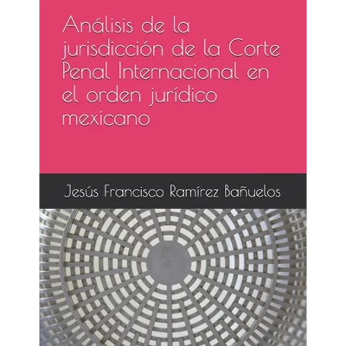 Análisis de la jurisdicción de la Corte Penal Internacional en el orden jurídico mexicano - Paperback