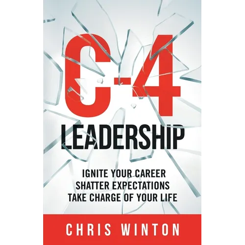 C-4 Leadership: Ignite Your Career. Shatter Expectations. Take Charge of Your Life. - Paperback