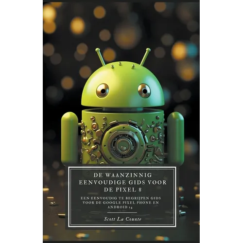 De Waanzinnig Eenvoudige Gids Voor De Pixel 8: Een Eenvoudig Te Begrijpen Gids Voor De Google Pixel Phone En Android 14 - Paperback