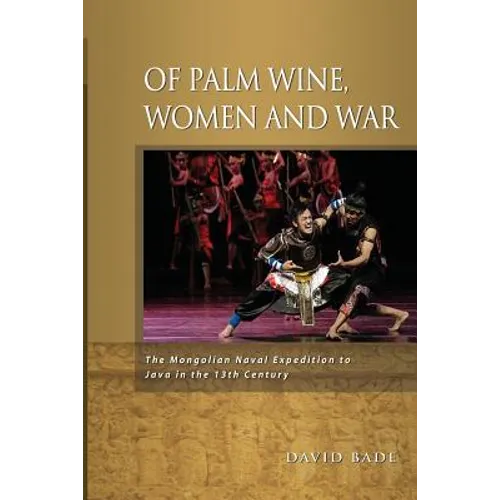 Of Palm Wine, Women and War: The Mongolian Naval Expedition to Java in the 13th Century - Paperback