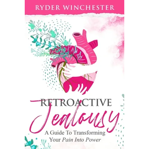 Retroactive Jealousy: A Guide To Transforming Your Pain Into Power - Paperback