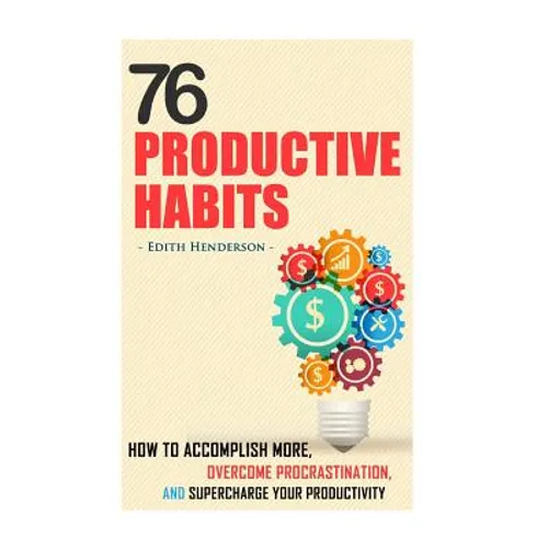 76 Productive Habits: How to Accomplish More and Overcome Procrastination by Supercharging your Productivity - Paperback