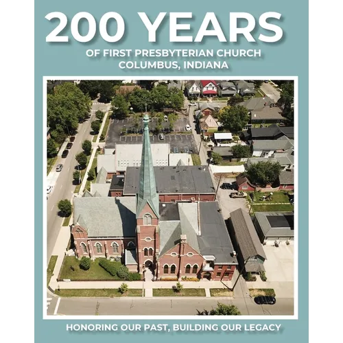 200 Years of First Presbyterian Church Columbus, Indiana: Honoring Our Past - Building Our Legacy - Paperback