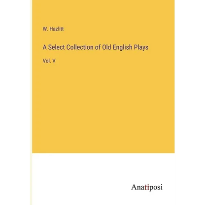 A Select Collection of Old English Plays: Vol. V - Paperback