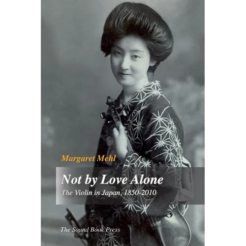 Not by Love Alone: The Violin in Japan, 1850 - 2010 - Paperback