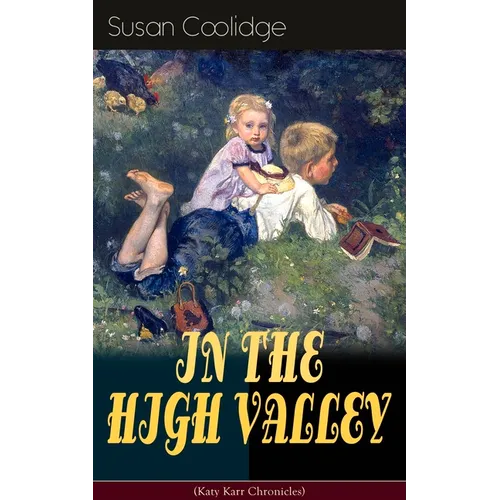 IN THE HIGH VALLEY (Katy Karr Chronicles): Adventures of Katy, Clover and the Rest of the Carr Family (Including the story "Curly Locks") - What Katy - Paperback