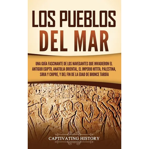 Los pueblos del mar: Una guía fascinante de los navegantes que invadieron el antiguo Egipto, Anatolia oriental, el Imperio hitita, Palestina, Siria y - Hardcover