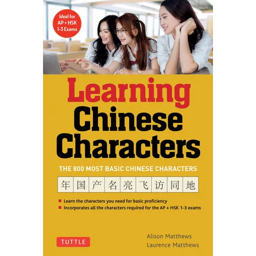 Learning Chinese Characters: (Hsk Levels 1-3) a Revolutionary New Way to Learn the 800 Most Basic Chinese Characters; Includes All Characters for the - Paperback