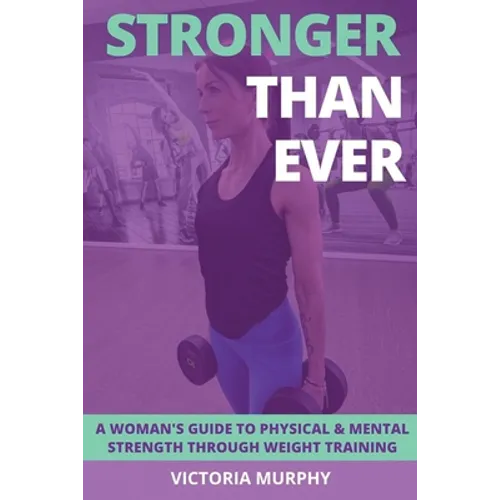 Stronger Than Ever: A Woman's Guide To Physical & Mental Strength Through Weight Training - Paperback
