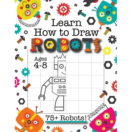 Learn How to Draw Robots: (Ages 4-8) Finish The Picture Robot Drawing Grid Activity Book for Kids with 75+ Unique Robot Drawings (How to Draw Book) - Paperback