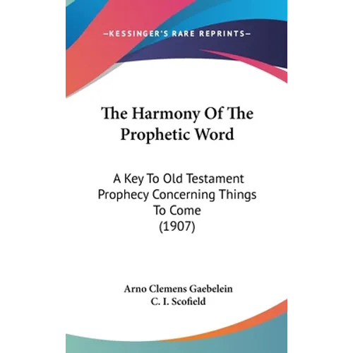 The Harmony Of The Prophetic Word: A Key To Old Testament Prophecy Concerning Things To Come (1907) - Hardcover